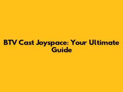 BTV Cast Joyspace: Your Ultimate Guide