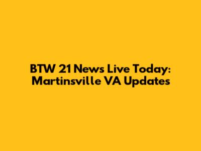 BTW 21 News Live Today: Martinsville VA Updates