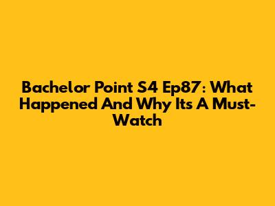 Bachelor Point S4 Ep87: What Happened And Why It's A Must-Watch