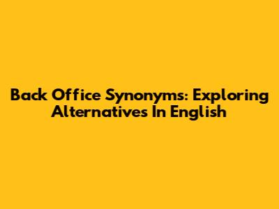 Back Office Synonyms: Exploring Alternatives In English