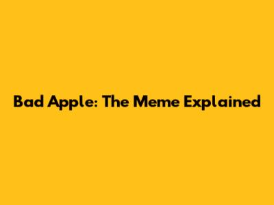 Bad Apple: The Meme Explained