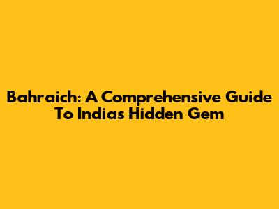 Bahraich: A Comprehensive Guide To India's Hidden Gem
