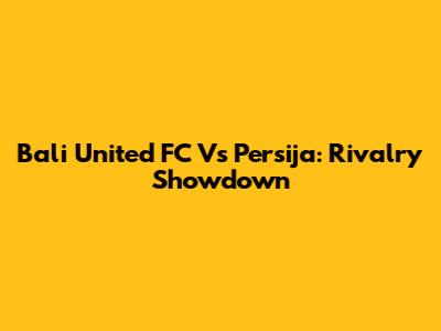 Bali United FC Vs Persija: Rivalry Showdown