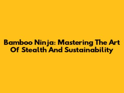 Bamboo Ninja: Mastering The Art Of Stealth And Sustainability