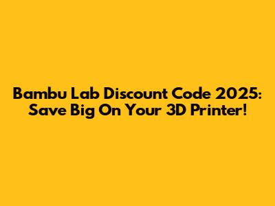 Bambu Lab Discount Code 2025: Save Big On Your 3D Printer!