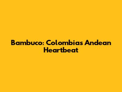 Bambuco: Colombia's Andean Heartbeat