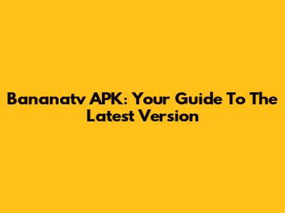 Bananatv APK: Your Guide To The Latest Version
