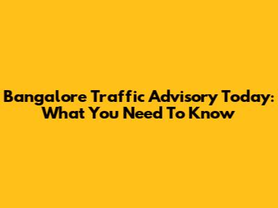 Bangalore Traffic Advisory Today: What You Need To Know