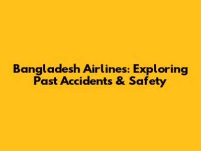 Bangladesh Airlines: Exploring Past Accidents & Safety