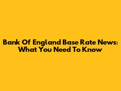 Bank Of England Base Rate News: What You Need To Know