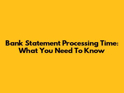 Bank Statement Processing Time: What You Need To Know