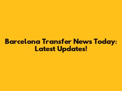 Barcelona Transfer News Today: Latest Updates!