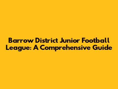 Barrow District Junior Football League: A Comprehensive Guide