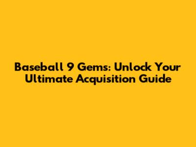 Baseball 9 Gems: Unlock Your Ultimate Acquisition Guide