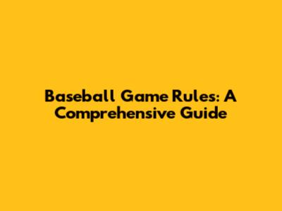 Baseball Game Rules: A Comprehensive Guide