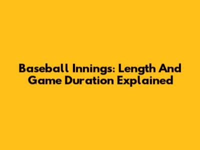 Baseball Innings: Length And Game Duration Explained