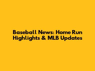 Baseball News: Home Run Highlights & MLB Updates