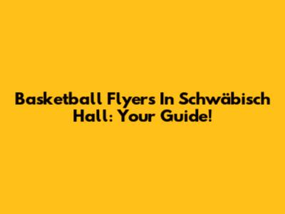 Basketball Flyers In Schwäbisch Hall: Your Guide!