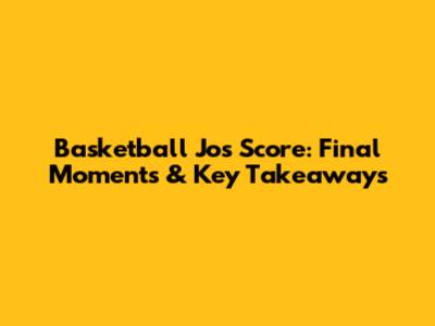 Basketball Jo's Score: Final Moments & Key Takeaways