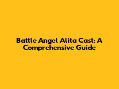 Battle Angel Alita Cast: A Comprehensive Guide