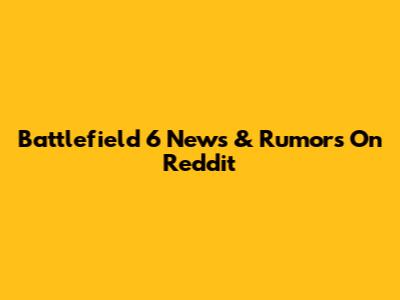 Battlefield 6 News & Rumors On Reddit