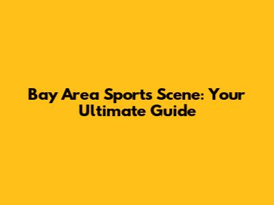 Bay Area Sports Scene: Your Ultimate Guide