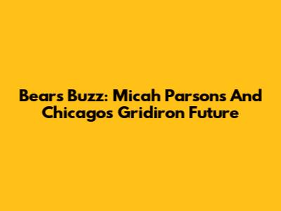 Bears' Buzz: Micah Parsons And Chicago's Gridiron Future