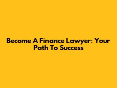 Become A Finance Lawyer: Your Path To Success