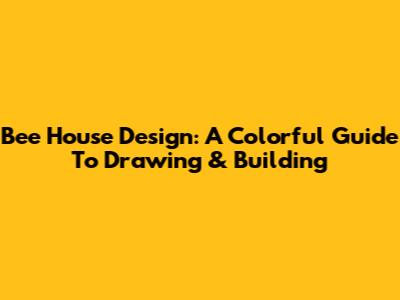 Bee House Design: A Colorful Guide To Drawing & Building