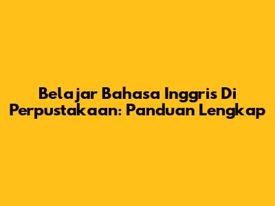 Belajar Bahasa Inggris Di Perpustakaan: Panduan Lengkap