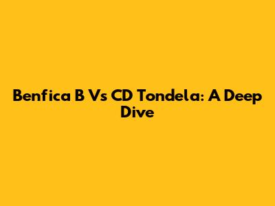 Benfica B Vs CD Tondela: A Deep Dive