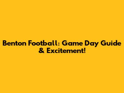 Benton Football: Game Day Guide & Excitement!