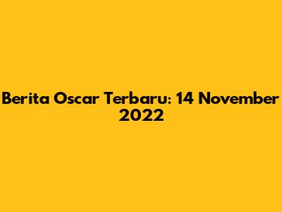 Berita Oscar Terbaru: 14 November 2022
