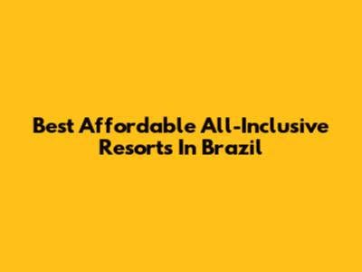 Best Affordable All-Inclusive Resorts In Brazil