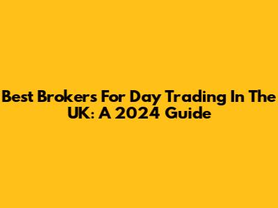 Best Brokers For Day Trading In The UK: A 2024 Guide
