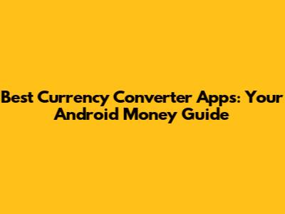 Best Currency Converter Apps: Your Android Money Guide