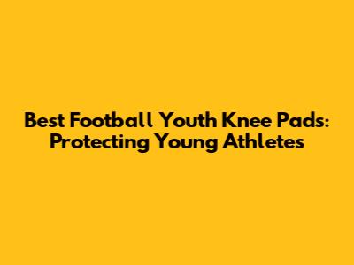 Best Football Youth Knee Pads: Protecting Young Athletes