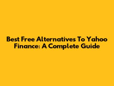 Best Free Alternatives To Yahoo Finance: A Complete Guide