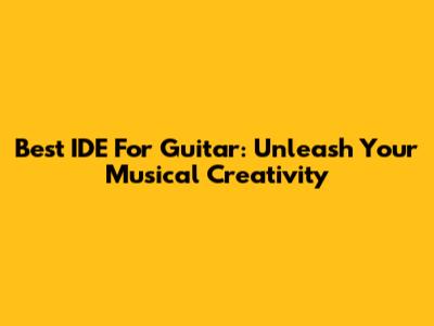 Best IDE For Guitar: Unleash Your Musical Creativity