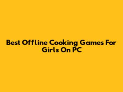 Best Offline Cooking Games For Girls On PC
