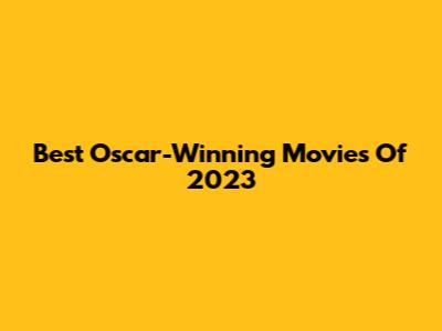 Best Oscar-Winning Movies Of 2023