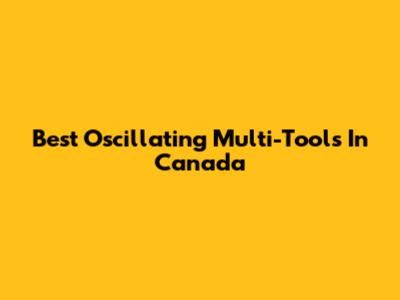 Best Oscillating Multi-Tools In Canada