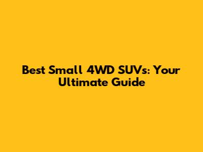 Best Small 4WD SUVs: Your Ultimate Guide