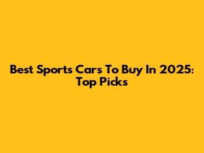 Best Sports Cars To Buy In 2025: Top Picks