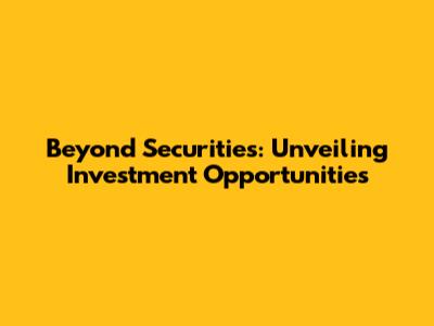Beyond Securities: Unveiling Investment Opportunities