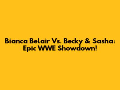 Bianca Belair Vs. Becky & Sasha: Epic WWE Showdown!