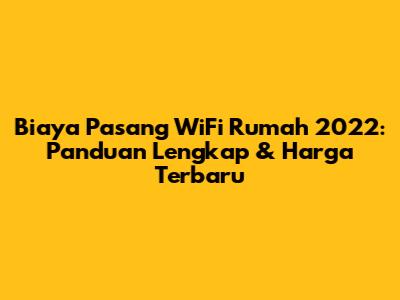 Biaya Pasang WiFi Rumah 2022: Panduan Lengkap & Harga Terbaru