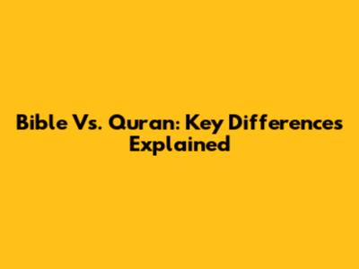 Bible Vs. Quran: Key Differences Explained