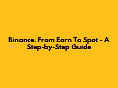 Binance: From Earn To Spot - A Step-by-Step Guide