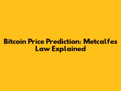Bitcoin Price Prediction: Metcalfe's Law Explained